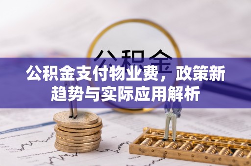 麻城公积金支付物业费，政策新趋势与实际应用解析