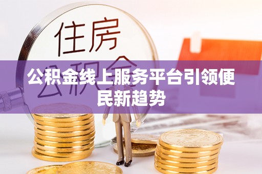麻城公积金线上服务平台引领便民新趋势