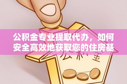 麻城公积金专业提取代办，如何安全高效地获取您的住房基金