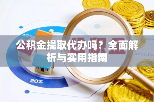 麻城公积金提取代办吗？全面解析与实用指南