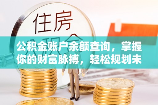 麻城公积金账户余额查询，掌握你的财富脉搏，轻松规划未来
