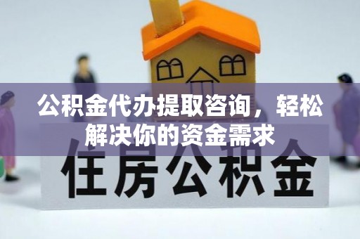 麻城公积金代办提取咨询，轻松解决你的资金需求