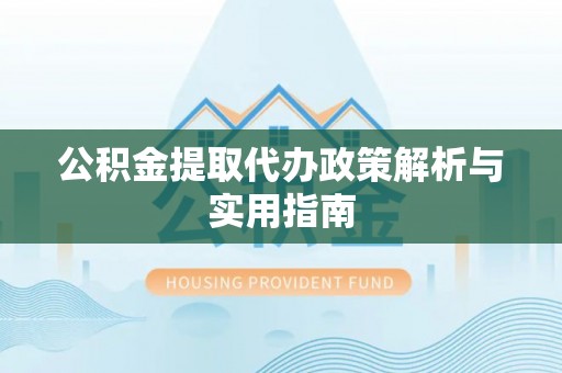 麻城公积金提取代办政策解析与实用指南