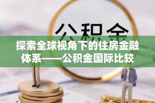 麻城探索全球视角下的住房金融体系——公积金国际比较