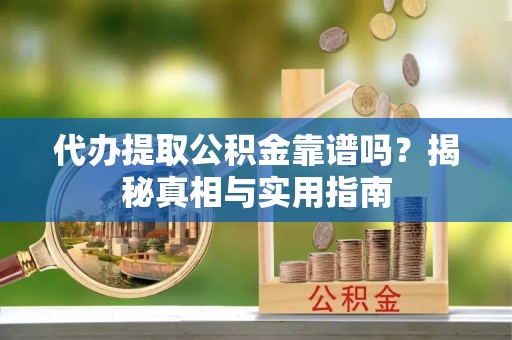 麻城代办提取公积金靠谱吗？揭秘真相与实用指南