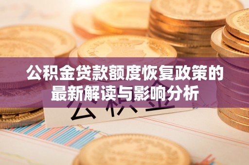 麻城公积金贷款额度恢复政策的最新解读与影响分析