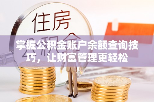 麻城掌握公积金账户余额查询技巧，让财富管理更轻松