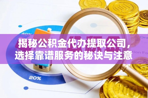 麻城揭秘公积金代办提取公司，选择靠谱服务的秘诀与注意事项