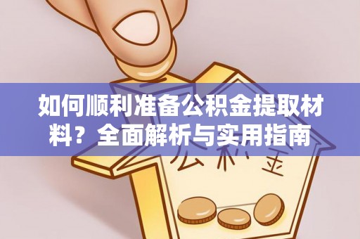 麻城如何顺利准备公积金提取材料？全面解析与实用指南