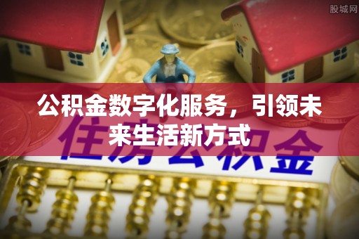 麻城公积金数字化服务，引领未来生活新方式