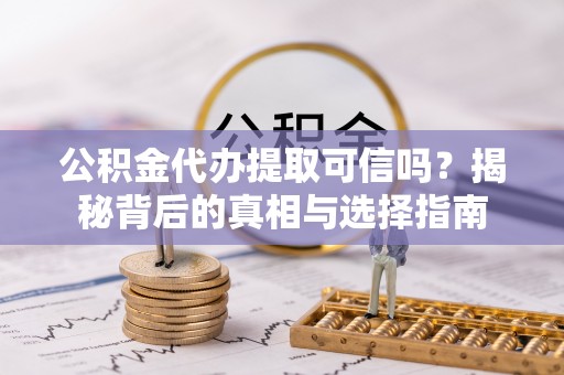 麻城公积金代办提取可信吗？揭秘背后的真相与选择指南