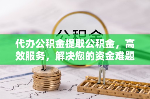 麻城代办公积金提取公积金，高效服务，解决您的资金难题