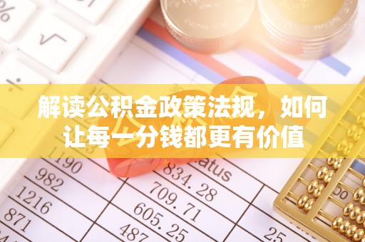 麻城解读公积金政策法规，如何让每一分钱都更有价值