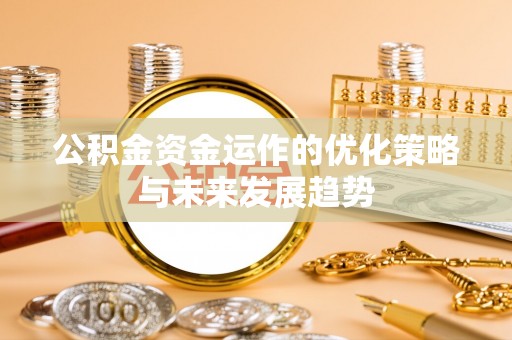 麻城公积金资金运作的优化策略与未来发展趋势