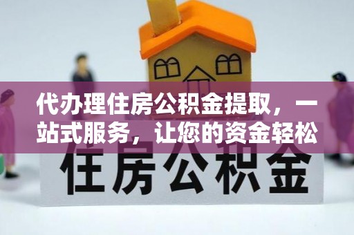 麻城代办理住房公积金提取，一站式服务，让您的资金轻松到账