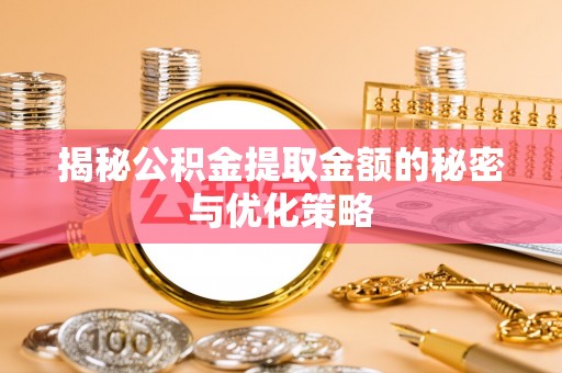 麻城揭秘公积金提取金额的秘密与优化策略