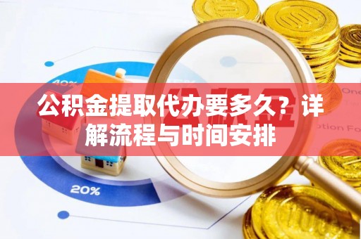 麻城公积金提取代办要多久？详解流程与时间安排