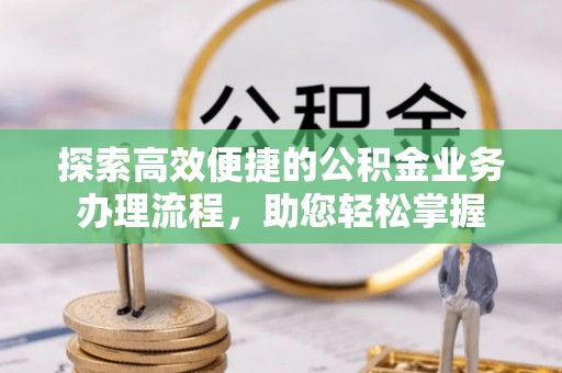 麻城探索高效便捷的公积金业务办理流程，助您轻松掌握