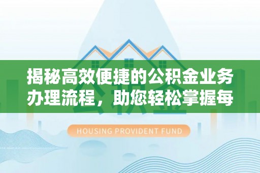 麻城揭秘高效便捷的公积金业务办理流程，助您轻松掌握每一步
