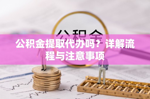 麻城公积金提取代办吗？详解流程与注意事项
