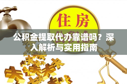 麻城公积金提取代办靠谱吗？深入解析与实用指南