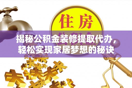 麻城揭秘公积金装修提取代办，轻松实现家居梦想的秘诀