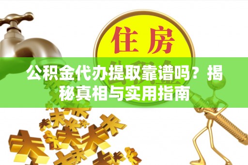 麻城公积金代办提取靠谱吗？揭秘真相与实用指南
