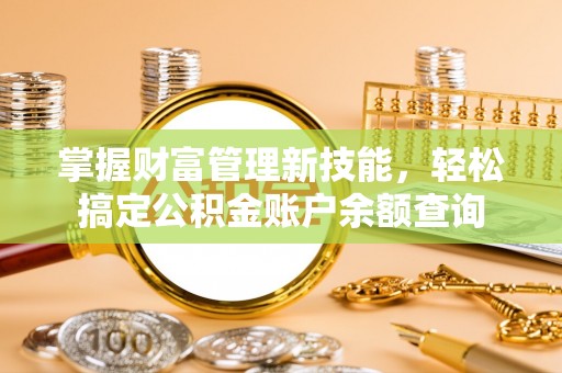 麻城掌握财富管理新技能，轻松搞定公积金账户余额查询