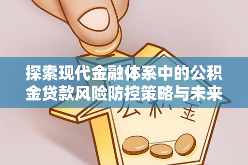 麻城探索现代金融体系中的公积金贷款风险防控策略与未来发展趋势