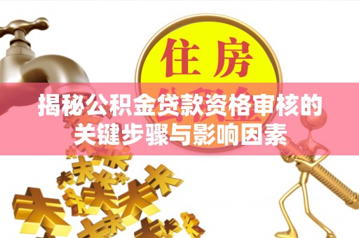 麻城揭秘公积金贷款资格审核的关键步骤与影响因素