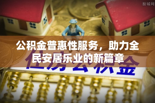 麻城公积金普惠性服务，助力全民安居乐业的新篇章