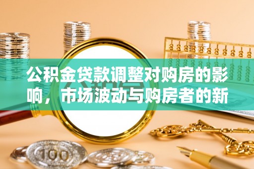 麻城公积金贷款调整对购房的影响，市场波动与购房者的新选择