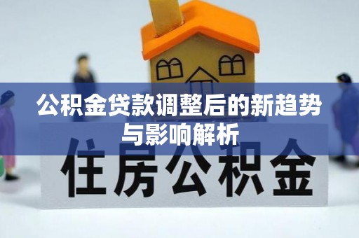 麻城公积金贷款调整后的新趋势与影响解析