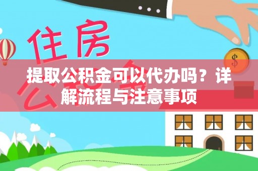 麻城提取公积金可以代办吗？详解流程与注意事项