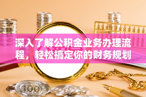麻城深入了解公积金业务办理流程，轻松搞定你的财务规划