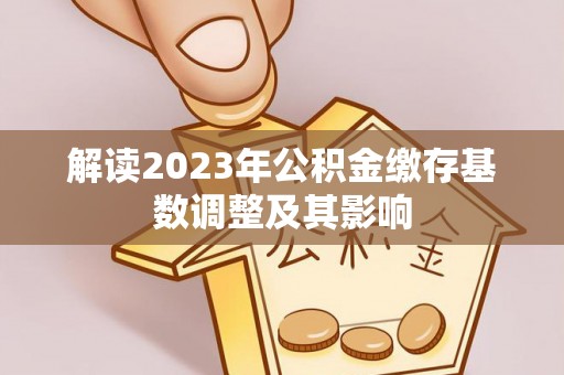 麻城解读2023年公积金缴存基数调整及其影响