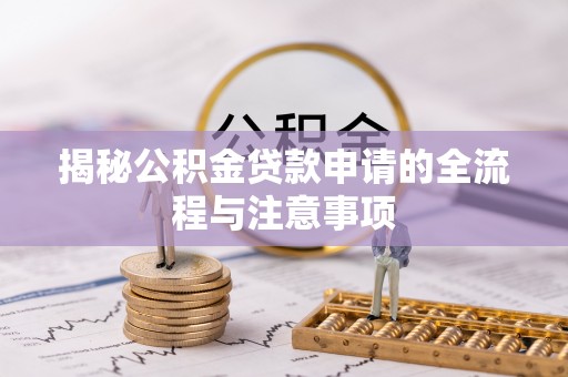 麻城揭秘公积金贷款申请的全流程与注意事项