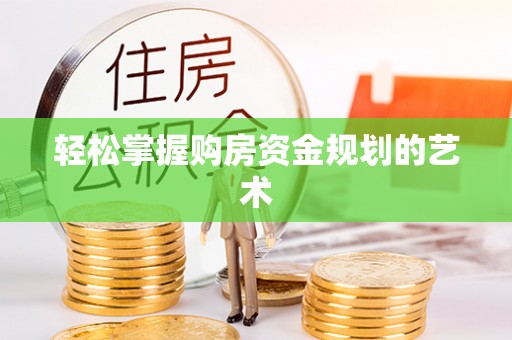 麻城轻松掌握购房资金规划的艺术