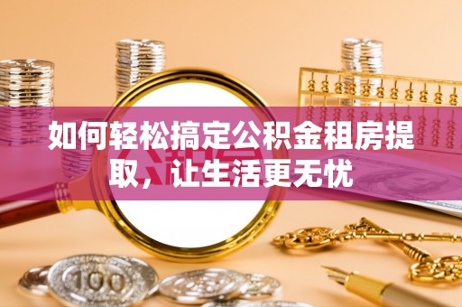 麻城如何轻松搞定公积金租房提取，让生活更无忧