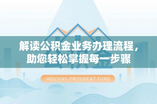 麻城解读公积金业务办理流程，助您轻松掌握每一步骤