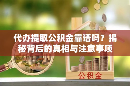 麻城代办提取公积金靠谱吗？揭秘背后的真相与注意事项
