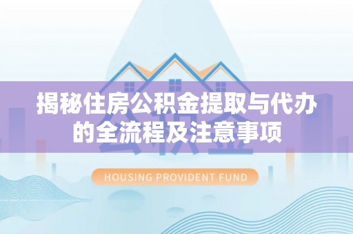 麻城揭秘住房公积金提取与代办的全流程及注意事项