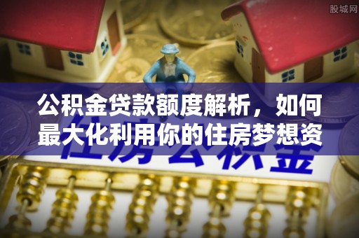 麻城公积金贷款额度解析，如何最大化利用你的住房梦想资金