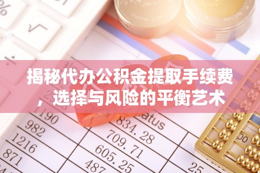 麻城揭秘代办公积金提取手续费，选择与风险的平衡艺术