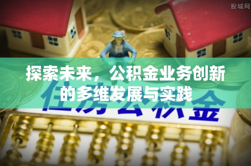 麻城探索未来，公积金业务创新的多维发展与实践