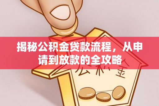 麻城揭秘公积金贷款流程，从申请到放款的全攻略