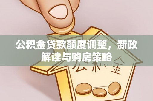 麻城公积金贷款额度调整，新政解读与购房策略
