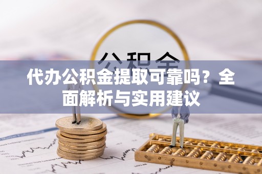 麻城代办公积金提取可靠吗？全面解析与实用建议