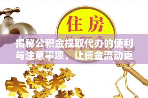 麻城揭秘公积金提取代办的便利与注意事项，让资金流动更高效
