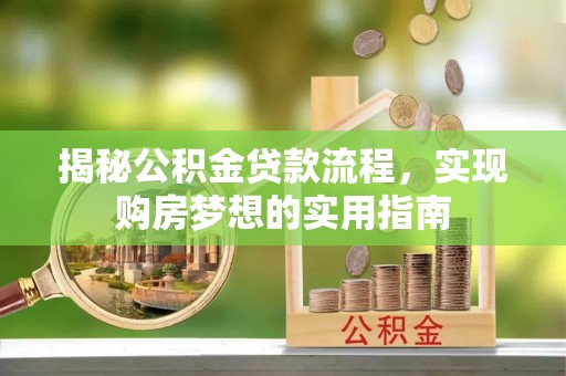 麻城揭秘公积金贷款流程，实现购房梦想的实用指南